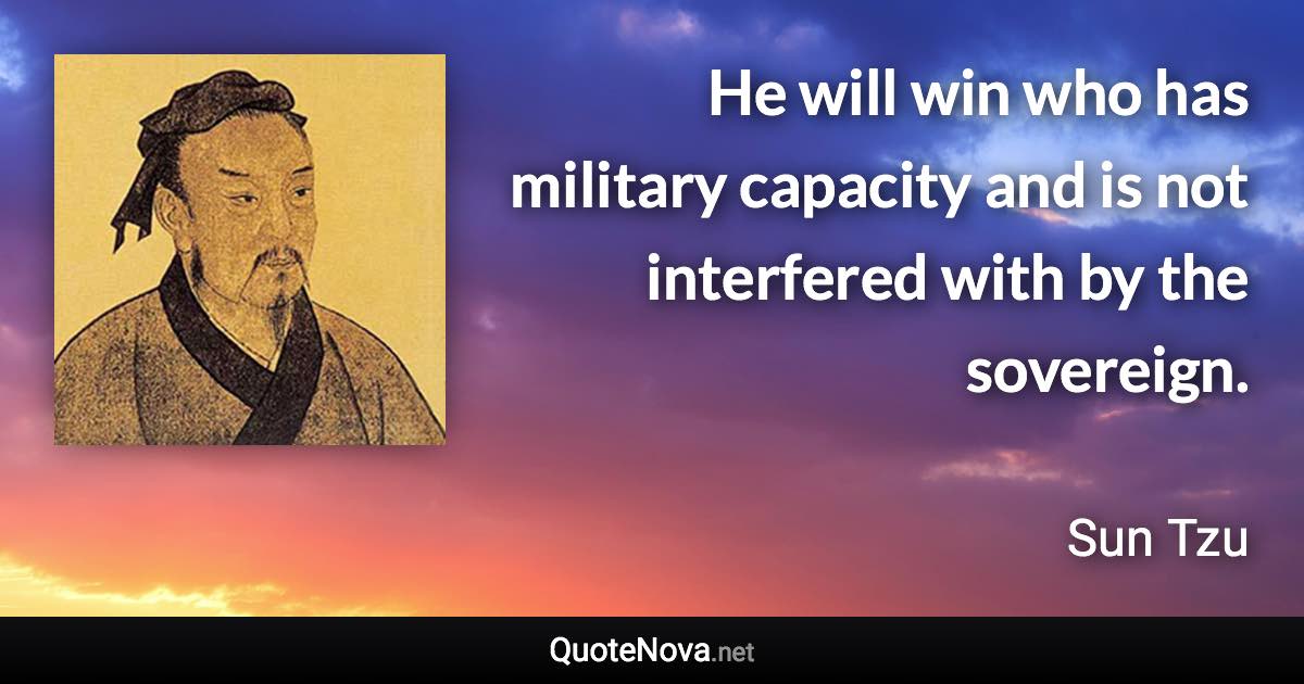 He will win who has military capacity and is not interfered with by the sovereign. - Sun Tzu quote