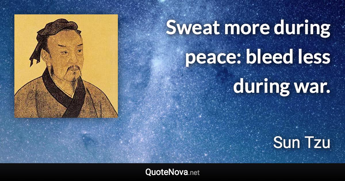 Sweat more during peace: bleed less during war. - Sun Tzu quote