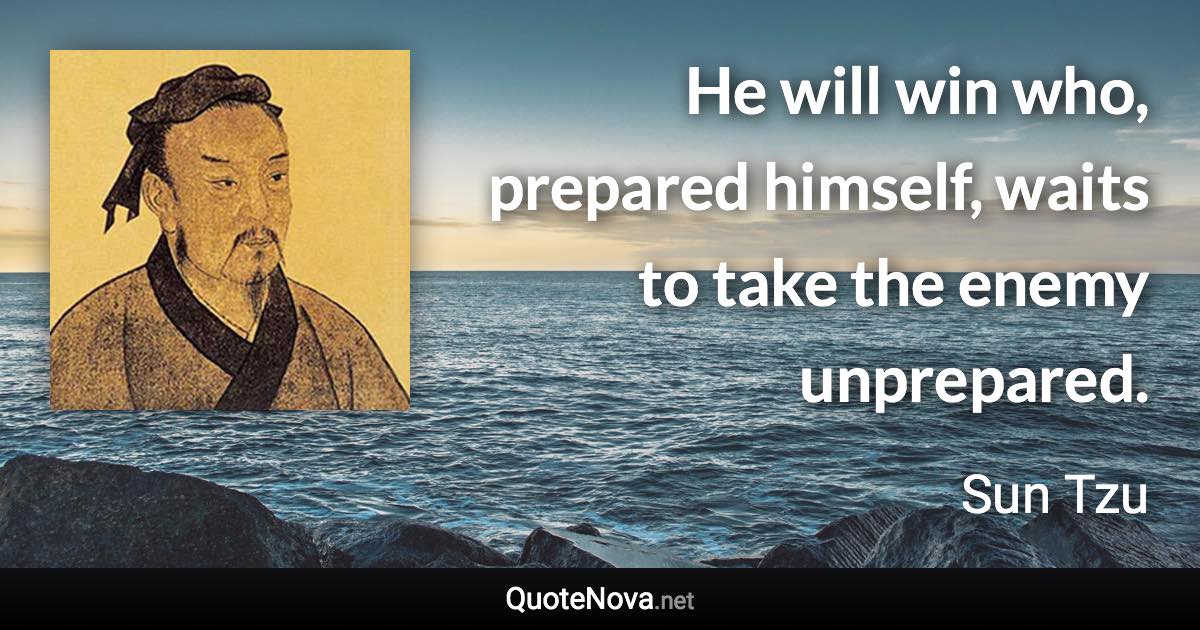 He will win who, prepared himself, waits to take the enemy unprepared. - Sun Tzu quote