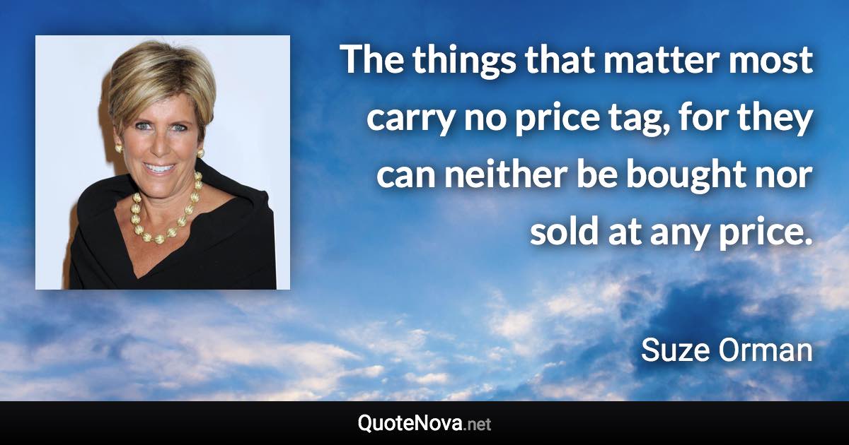 The things that matter most carry no price tag, for they can neither be bought nor sold at any price. - Suze Orman quote