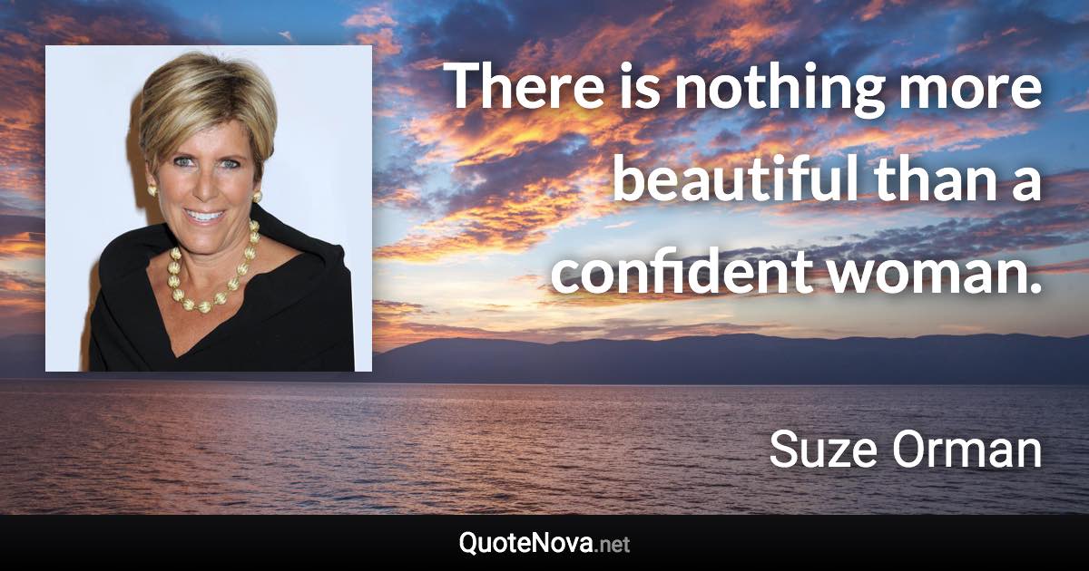 There is nothing more beautiful than a confident woman. - Suze Orman quote