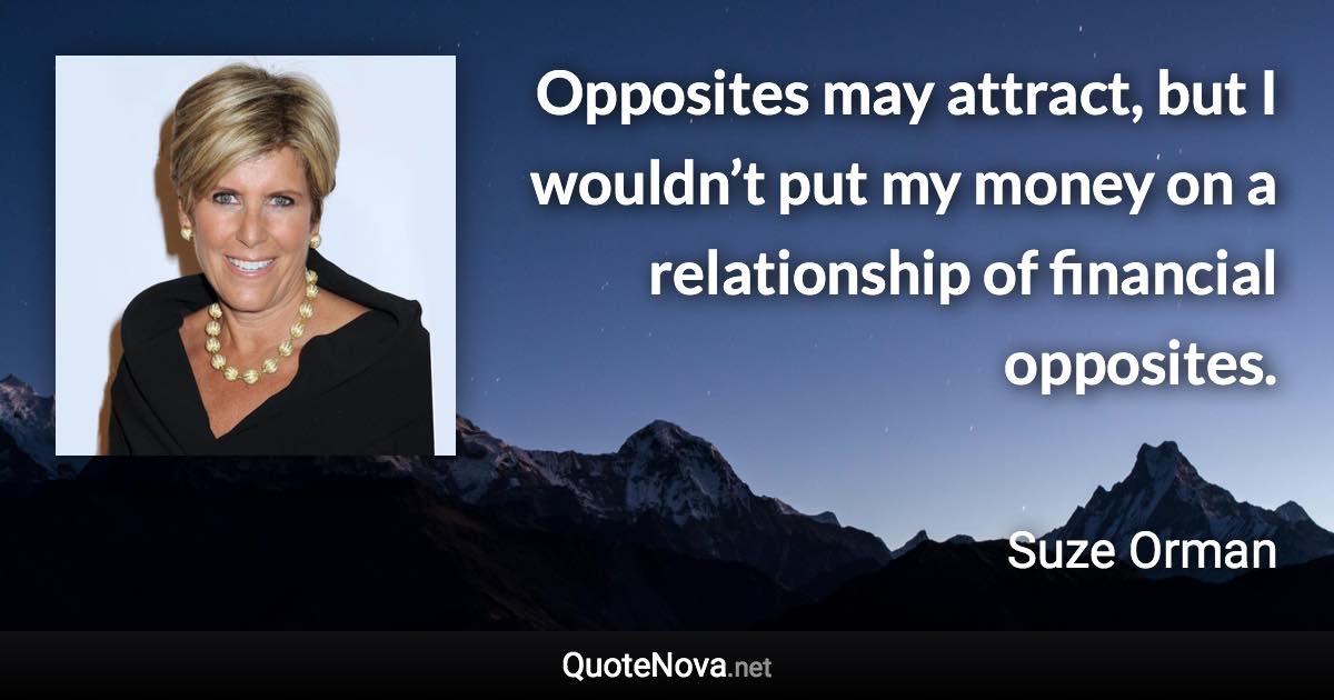 Opposites may attract, but I wouldn’t put my money on a relationship of financial opposites. - Suze Orman quote