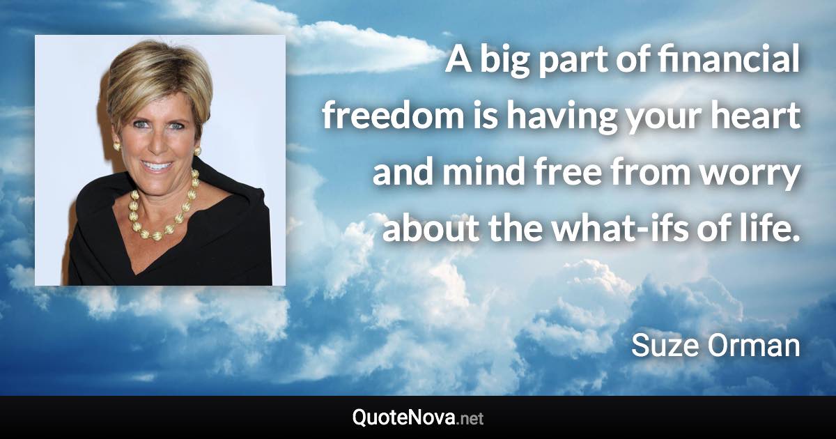 A big part of financial freedom is having your heart and mind free from worry about the what-ifs of life. - Suze Orman quote