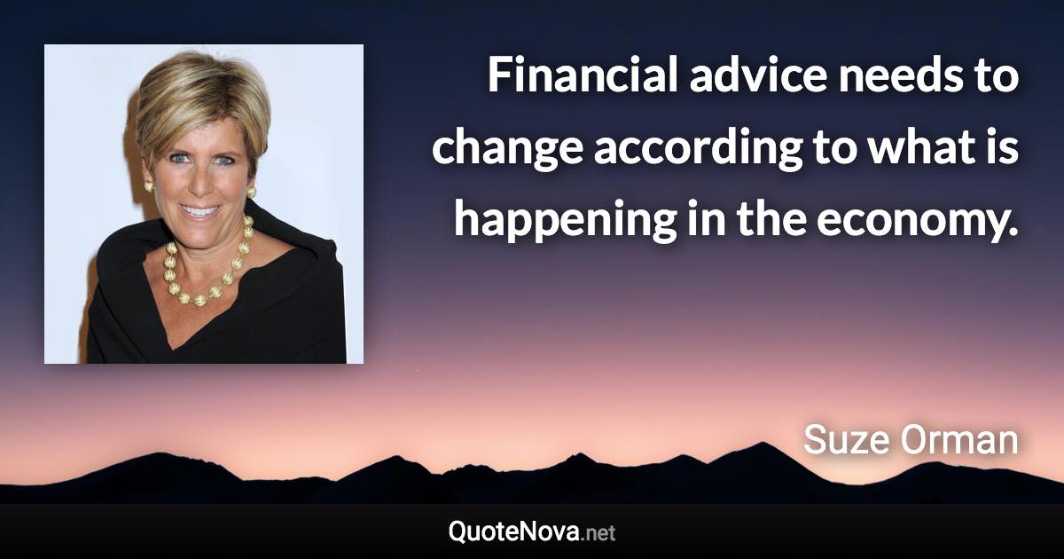 Financial advice needs to change according to what is happening in the economy. - Suze Orman quote