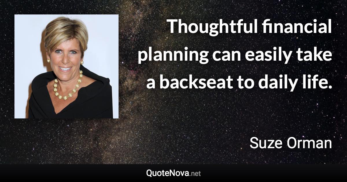 Thoughtful financial planning can easily take a backseat to daily life. - Suze Orman quote