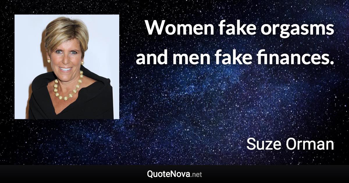 Women fake orgasms and men fake finances. - Suze Orman quote