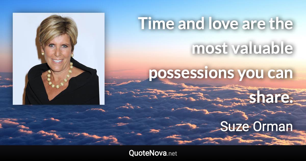 Time and love are the most valuable possessions you can share. - Suze Orman quote