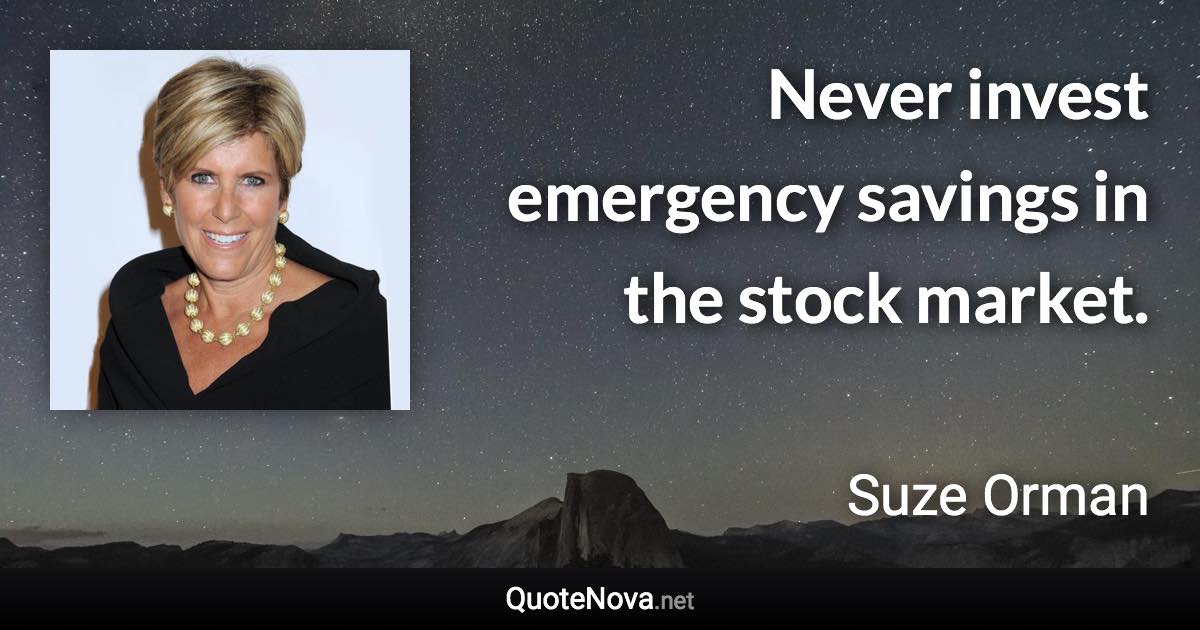 Never invest emergency savings in the stock market. - Suze Orman quote