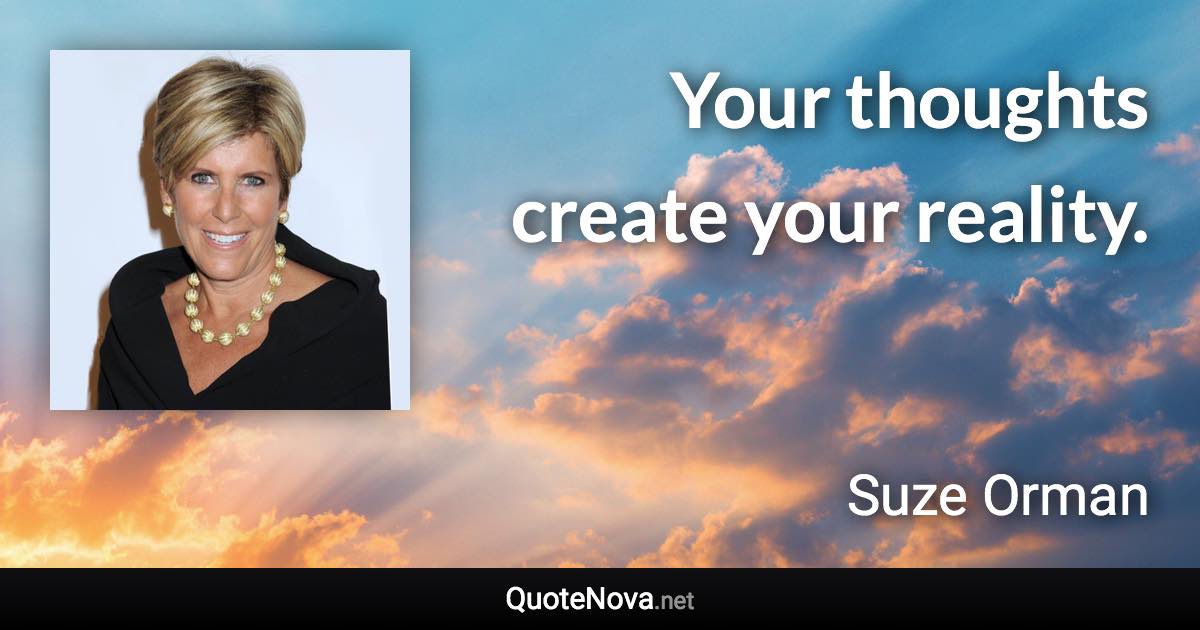 Your thoughts create your reality. - Suze Orman quote