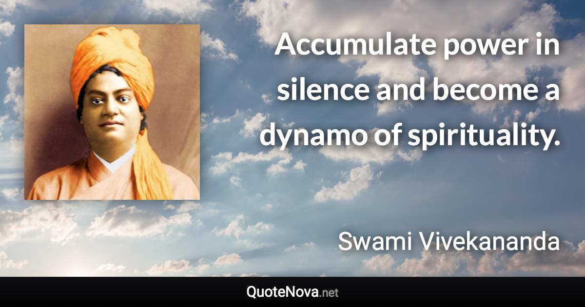 Accumulate power in silence and become a dynamo of spirituality. - Swami Vivekananda quote