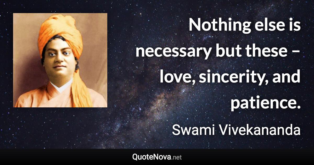 Nothing else is necessary but these – love, sincerity, and patience. - Swami Vivekananda quote