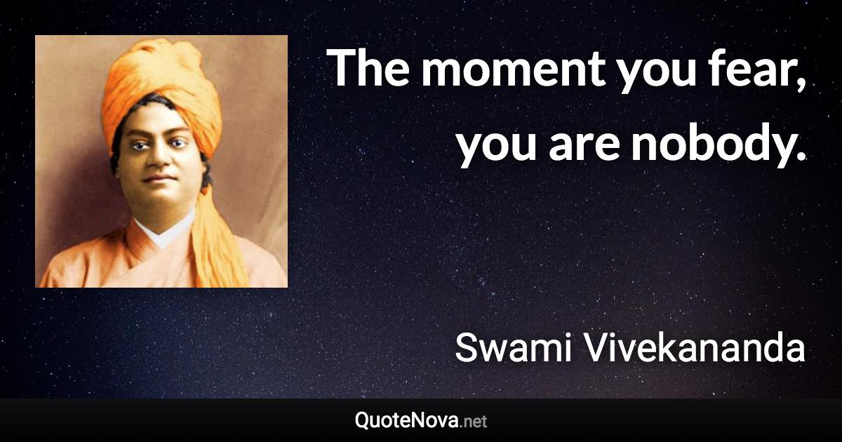 The moment you fear, you are nobody. - Swami Vivekananda quote