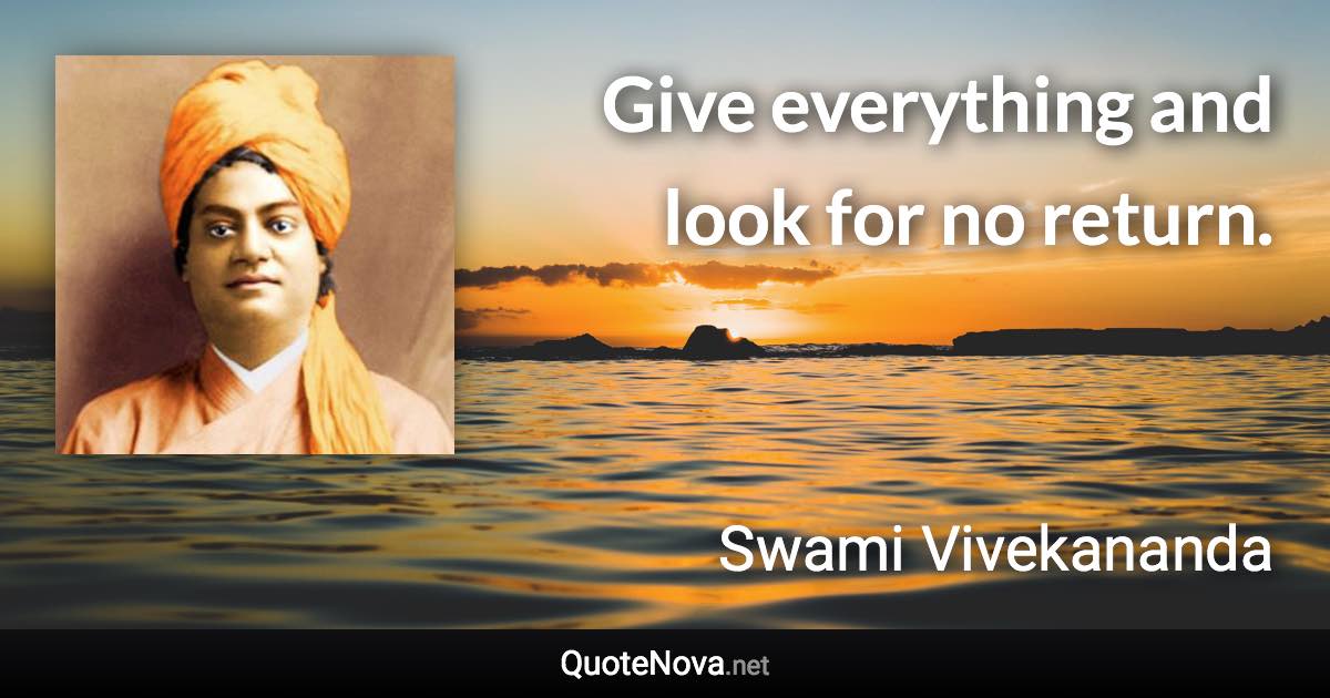 Give everything and look for no return. - Swami Vivekananda quote