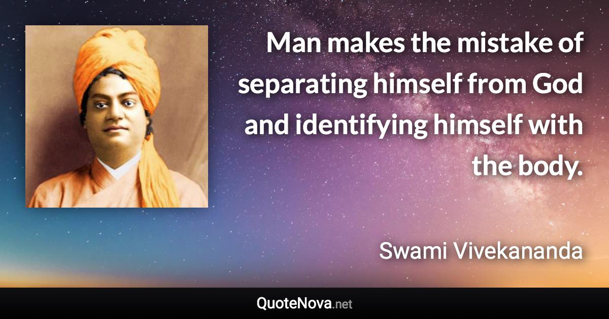 Man makes the mistake of separating himself from God and identifying himself with the body. - Swami Vivekananda quote