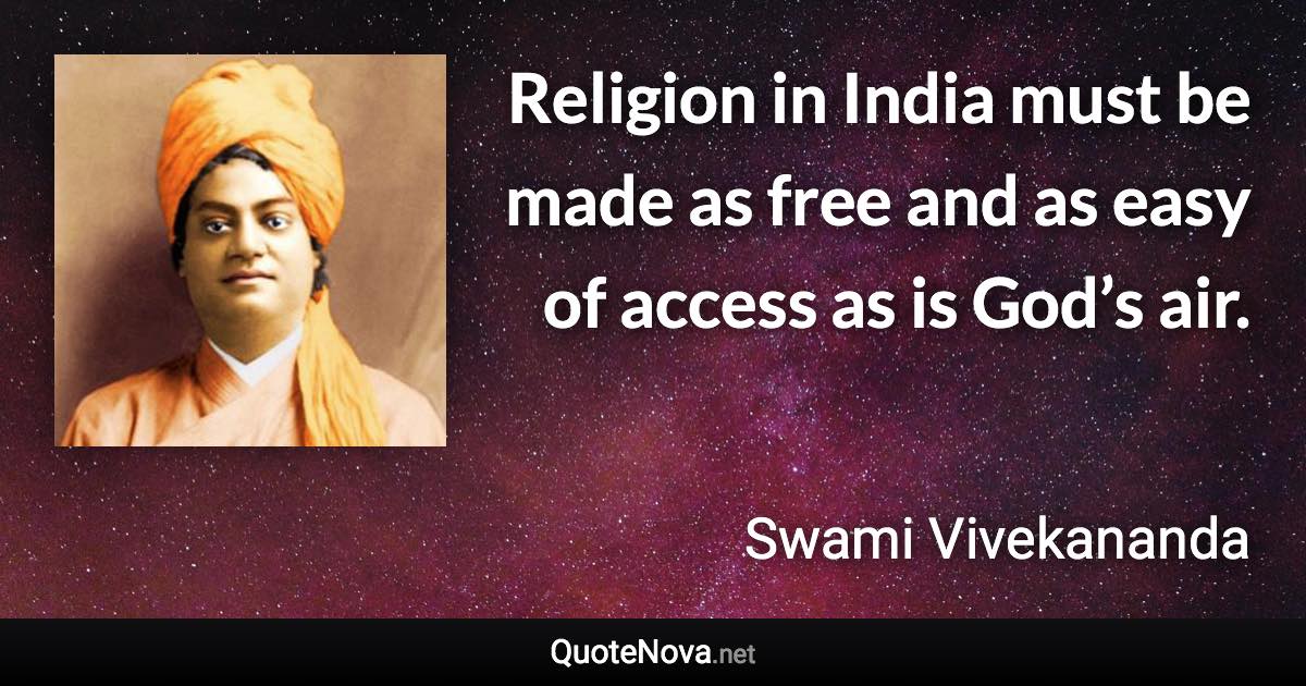 Religion in India must be made as free and as easy of access as is God’s air. - Swami Vivekananda quote