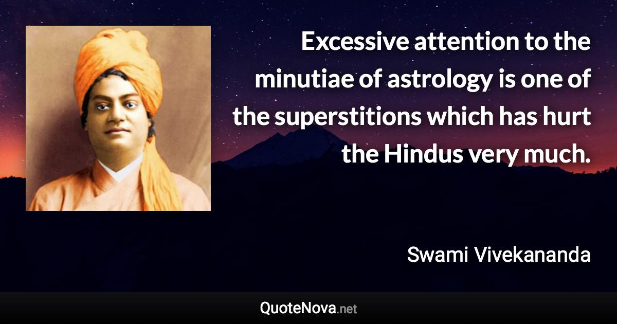 Excessive attention to the minutiae of astrology is one of the superstitions which has hurt the Hindus very much. - Swami Vivekananda quote