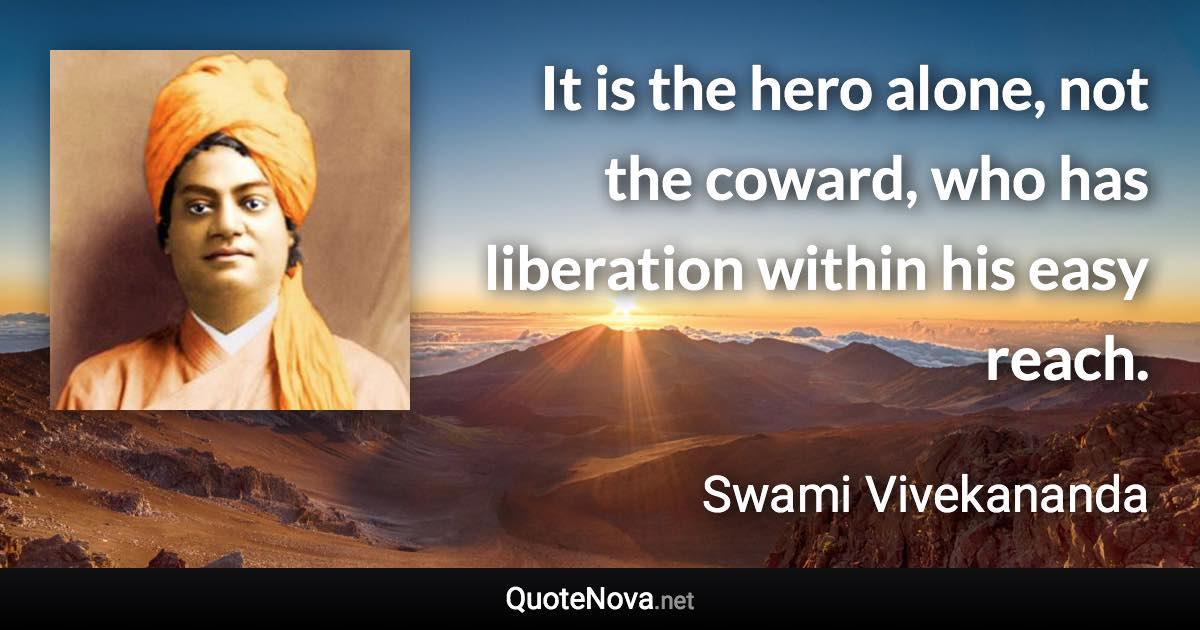 It is the hero alone, not the coward, who has liberation within his easy reach. - Swami Vivekananda quote