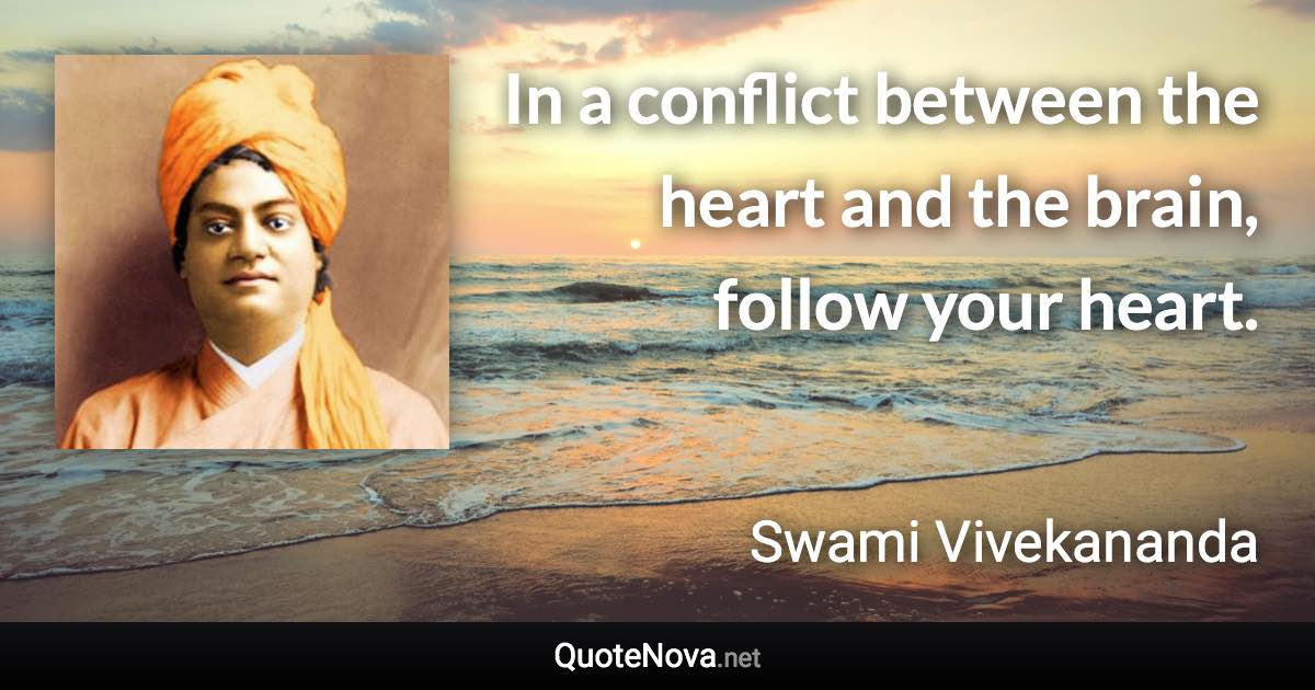 In a conflict between the heart and the brain, follow your heart. - Swami Vivekananda quote