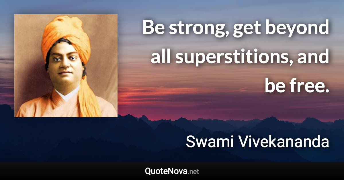 Be strong, get beyond all superstitions, and be free. - Swami Vivekananda quote