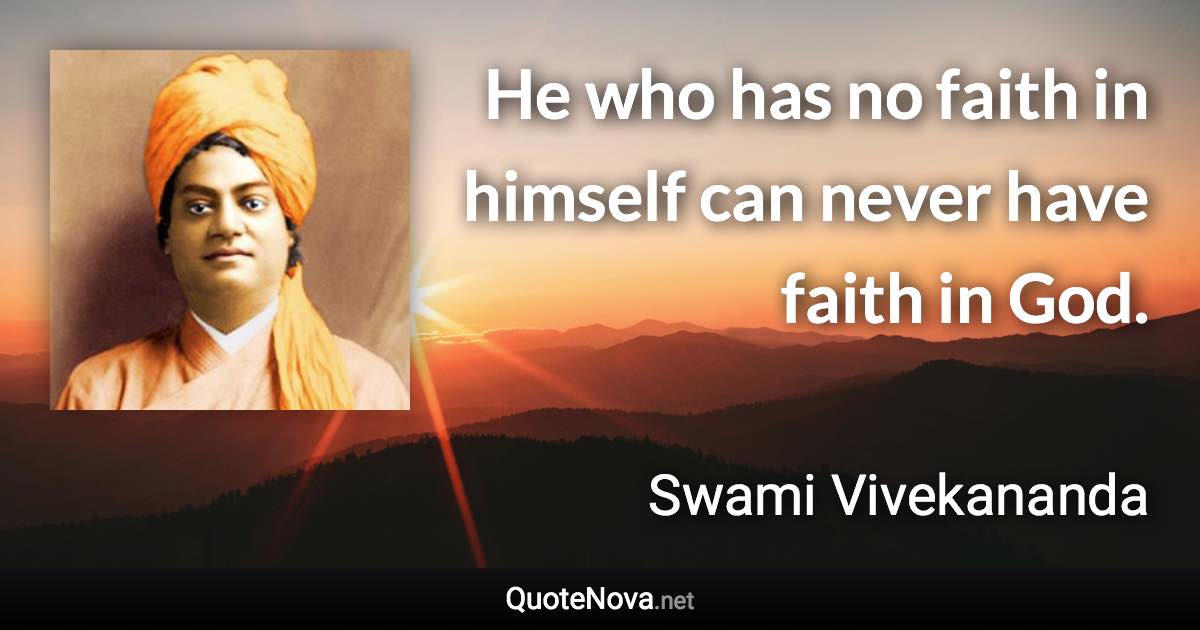 He who has no faith in himself can never have faith in God. - Swami Vivekananda quote