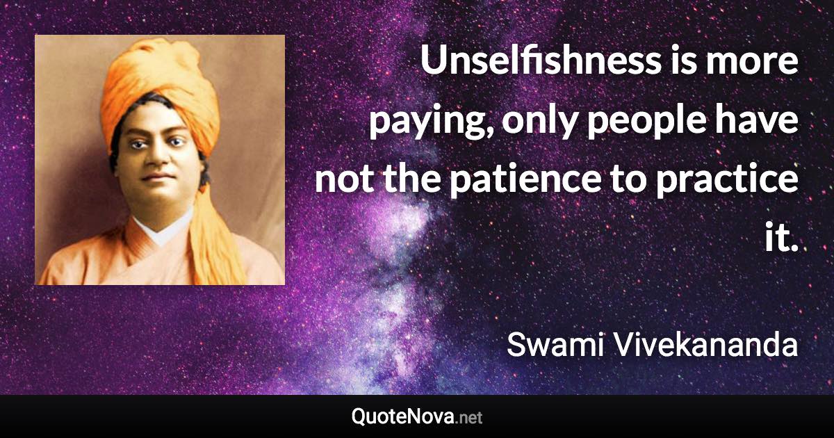 Unselfishness is more paying, only people have not the patience to practice it. - Swami Vivekananda quote