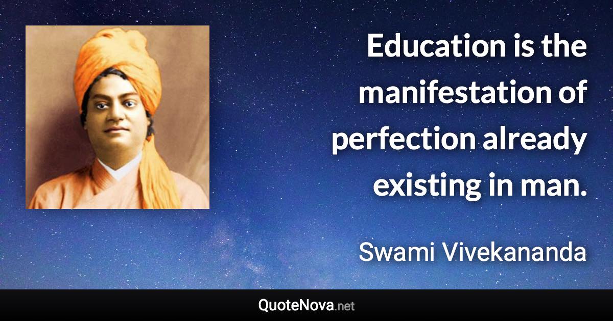 Education is the manifestation of perfection already existing in man. - Swami Vivekananda quote