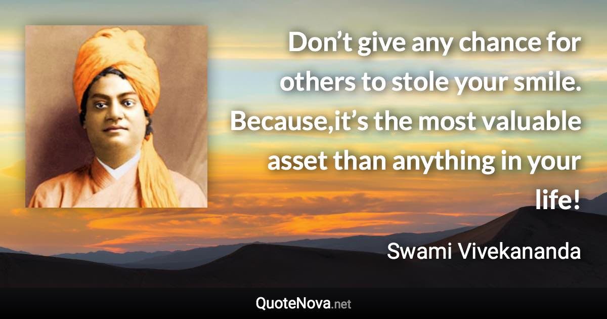 Don’t give any chance for others to stole your smile. Because,it’s the most valuable asset than anything in your life! - Swami Vivekananda quote