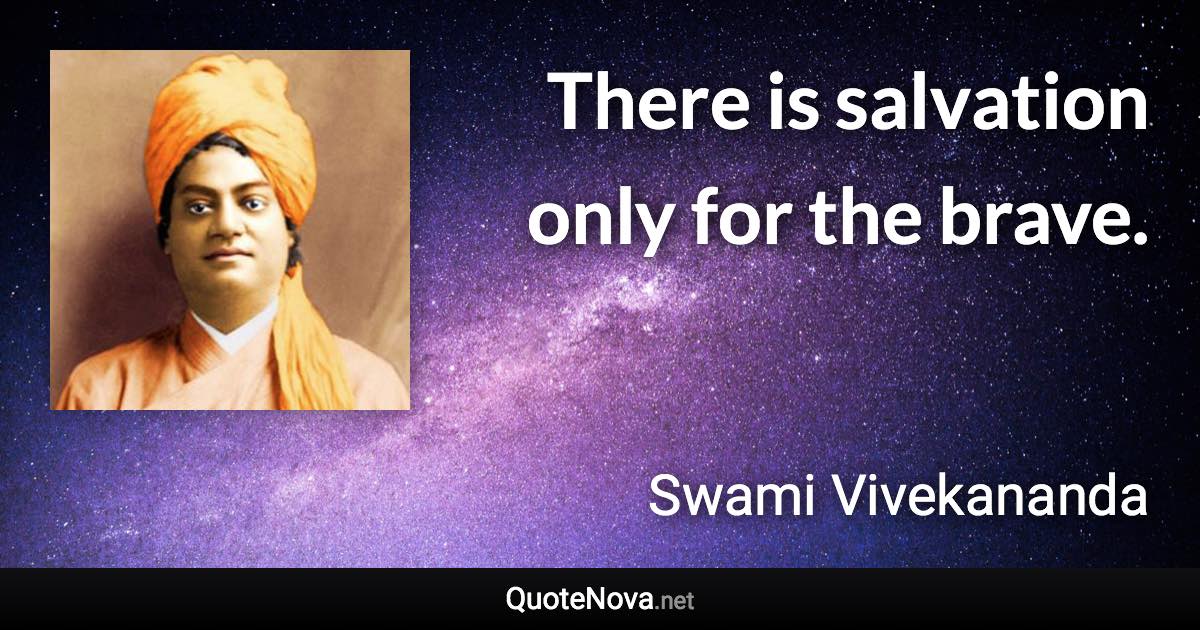 There is salvation only for the brave. - Swami Vivekananda quote
