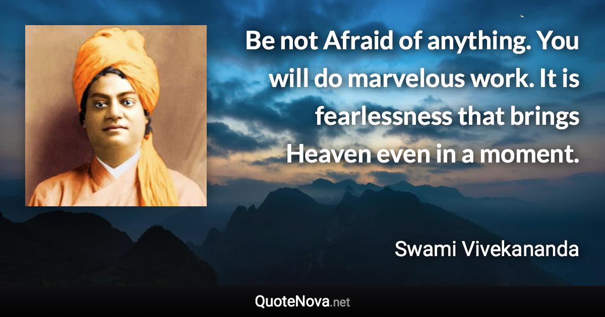Be not Afraid of anything. You will do marvelous work. It is fearlessness that brings Heaven even in a moment. - Swami Vivekananda quote