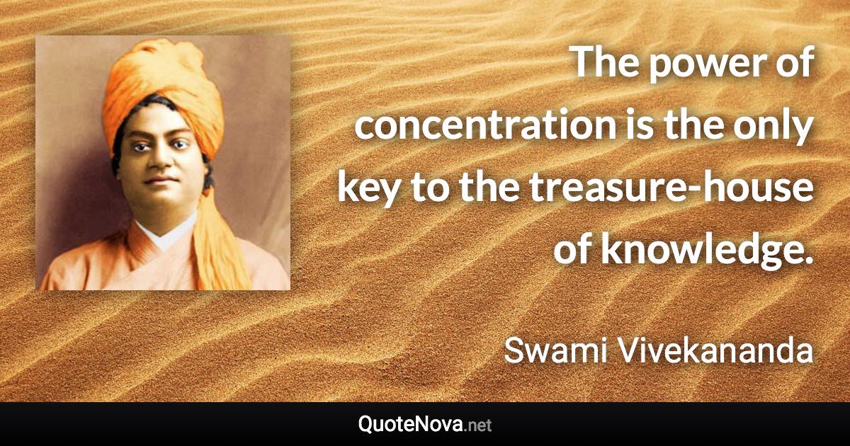 The power of concentration is the only key to the treasure-house of knowledge. - Swami Vivekananda quote