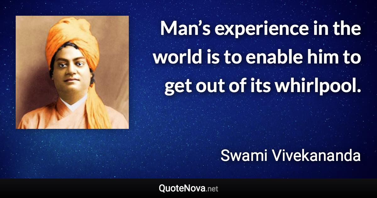 Man’s experience in the world is to enable him to get out of its whirlpool. - Swami Vivekananda quote