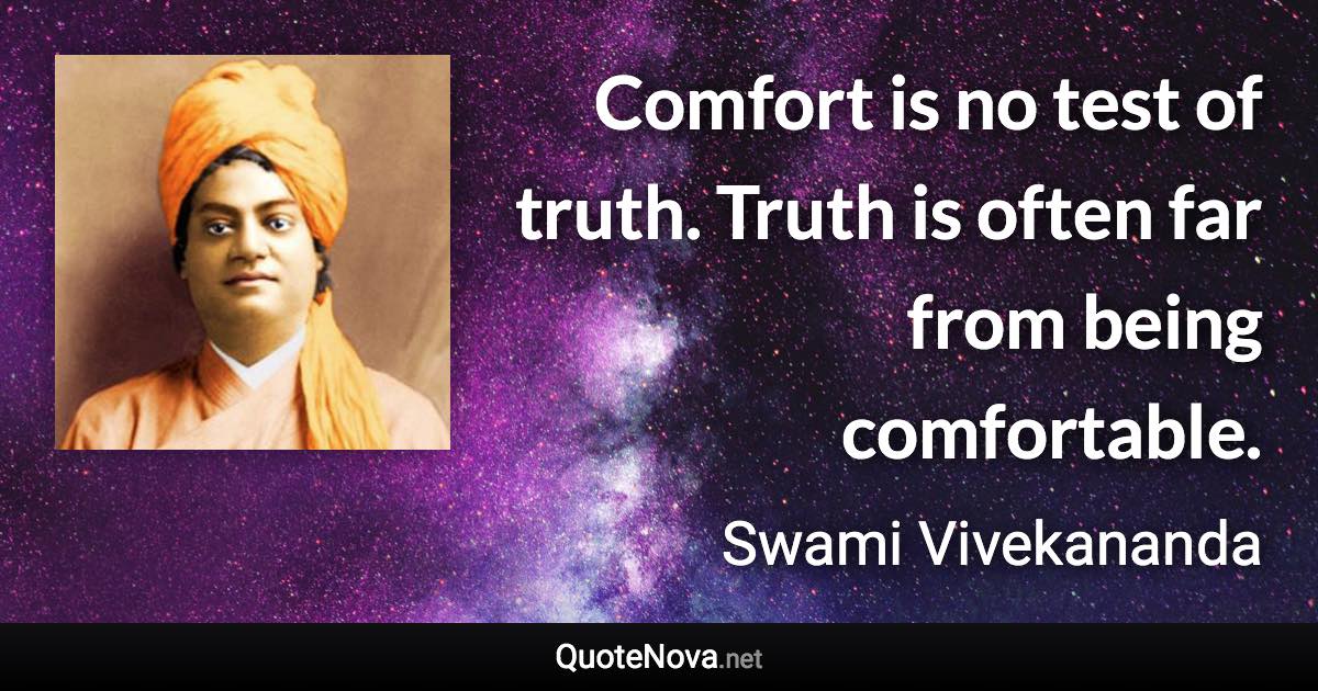 Comfort is no test of truth. Truth is often far from being comfortable. - Swami Vivekananda quote