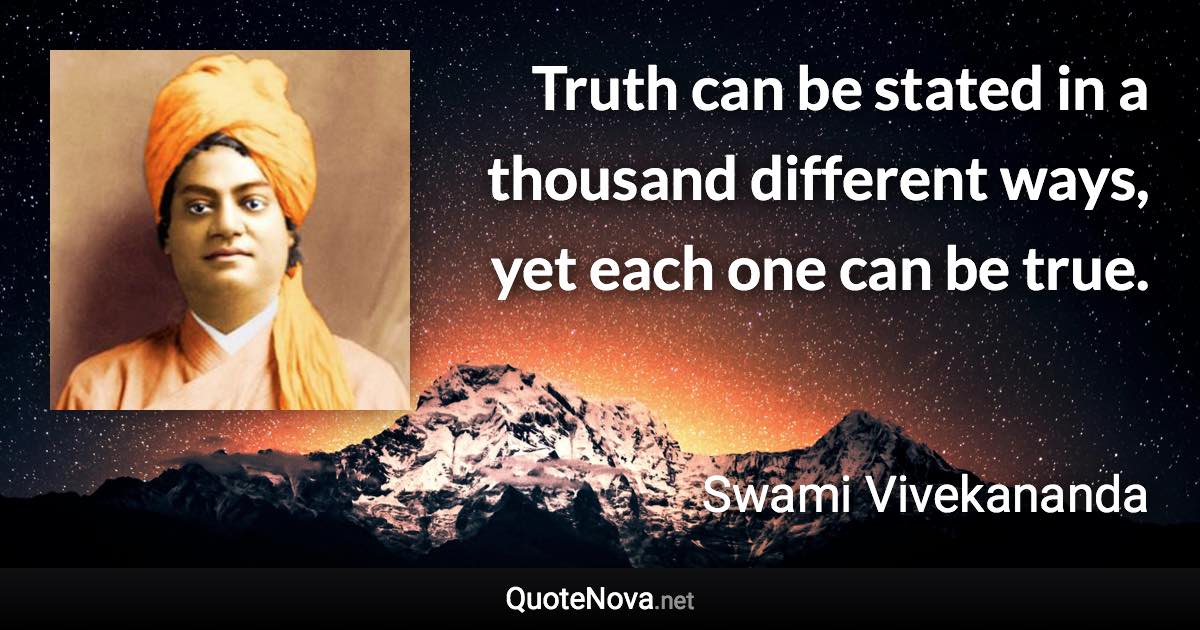 Truth can be stated in a thousand different ways, yet each one can be true. - Swami Vivekananda quote
