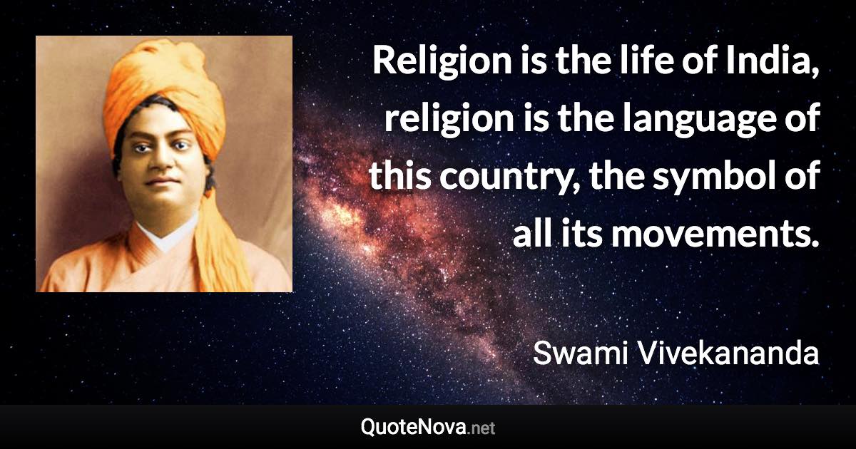 Religion is the life of India, religion is the language of this country, the symbol of all its movements. - Swami Vivekananda quote