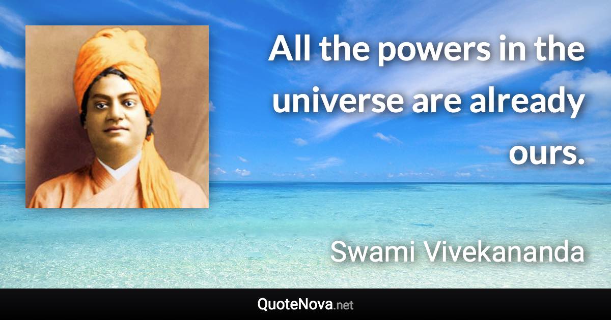 All the powers in the universe are already ours. - Swami Vivekananda quote