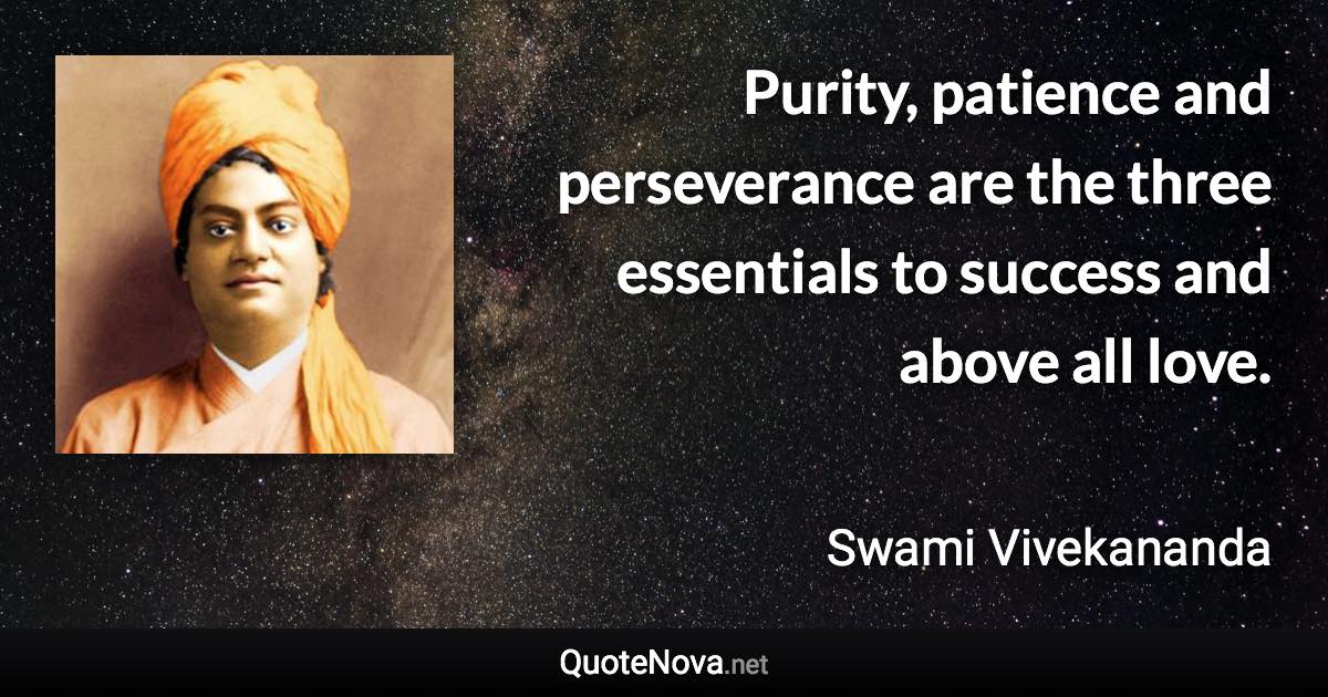 Purity, patience and perseverance are the three essentials to success and above all love. - Swami Vivekananda quote