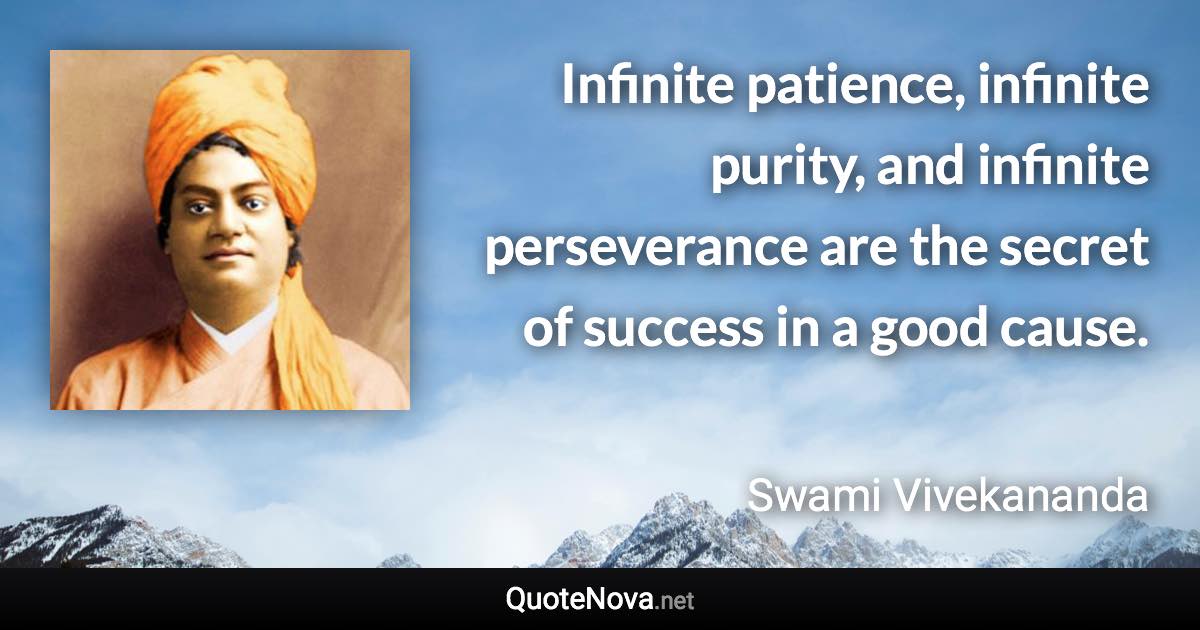 Infinite patience, infinite purity, and infinite perseverance are the secret of success in a good cause. - Swami Vivekananda quote