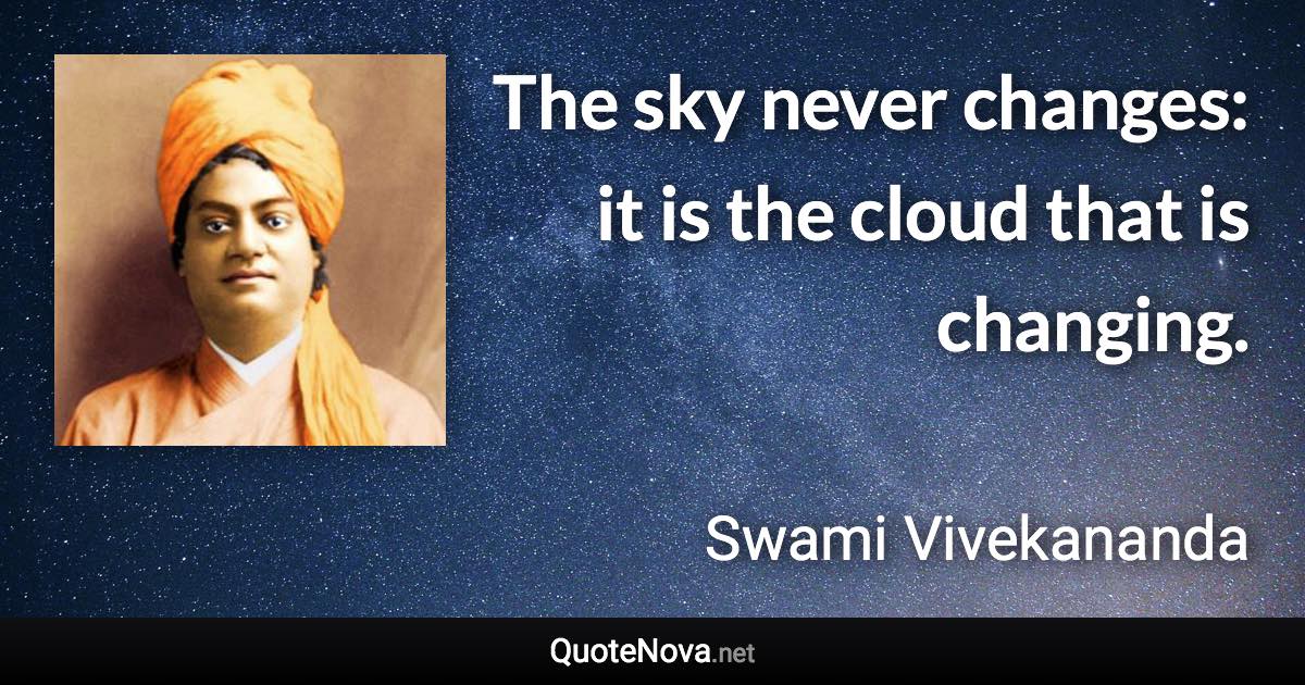 The sky never changes: it is the cloud that is changing. - Swami Vivekananda quote