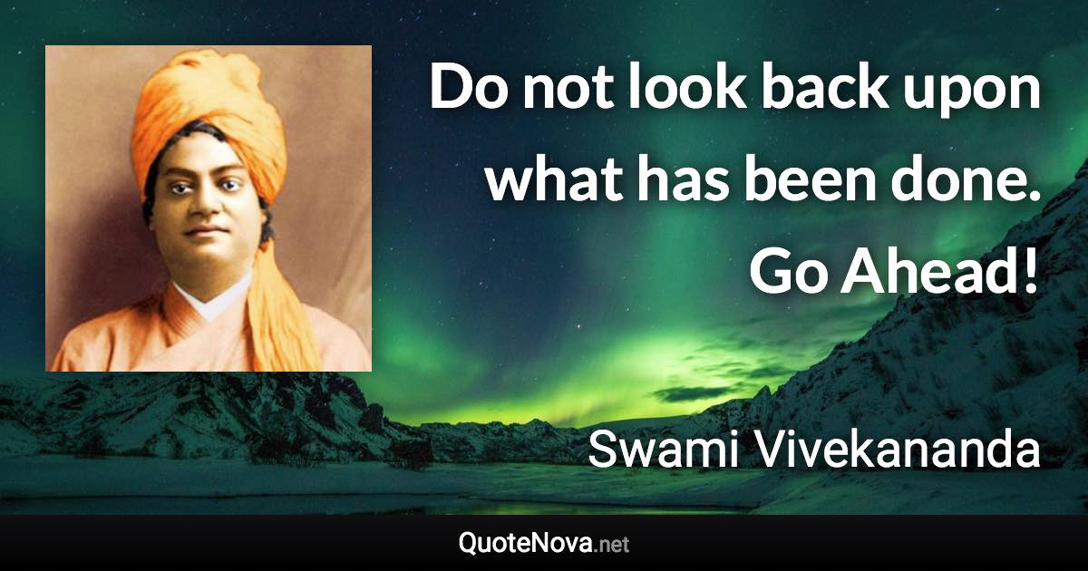 Do not look back upon what has been done. Go Ahead! - Swami Vivekananda quote