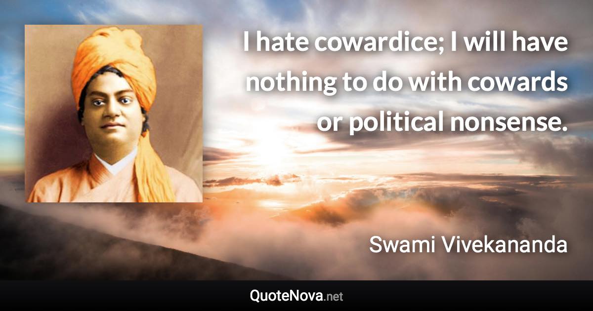 I hate cowardice; I will have nothing to do with cowards or political nonsense. - Swami Vivekananda quote