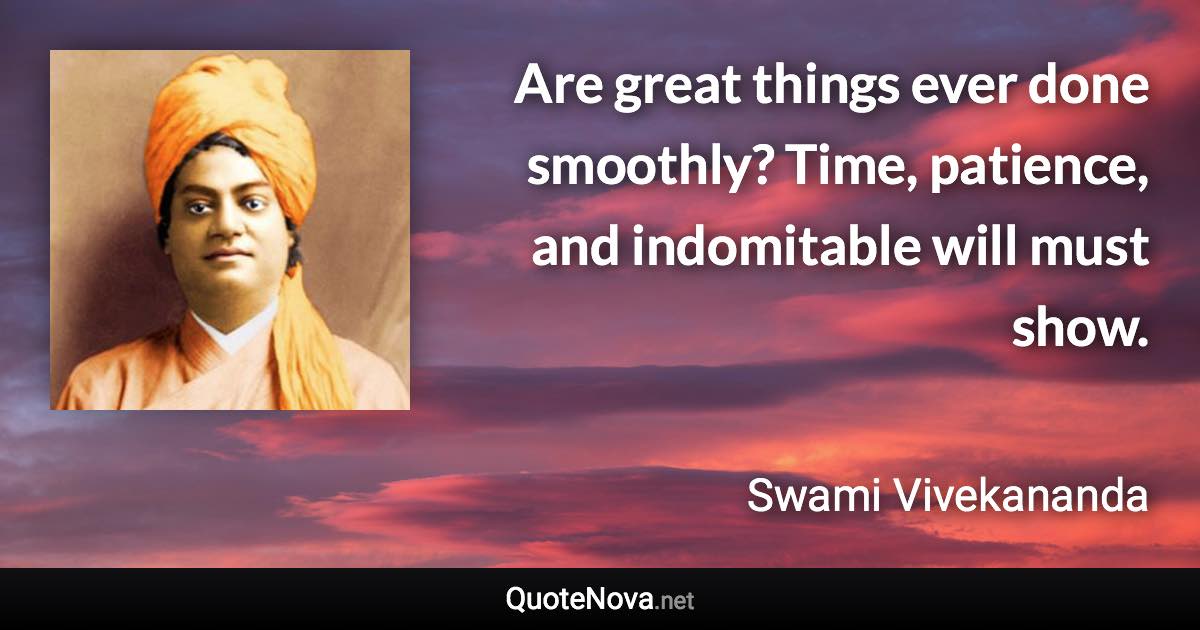 Are great things ever done smoothly? Time, patience, and indomitable will must show. - Swami Vivekananda quote