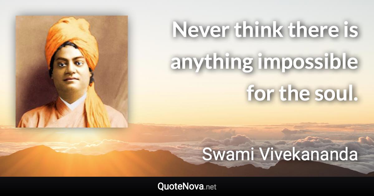 Never think there is anything impossible for the soul. - Swami Vivekananda quote