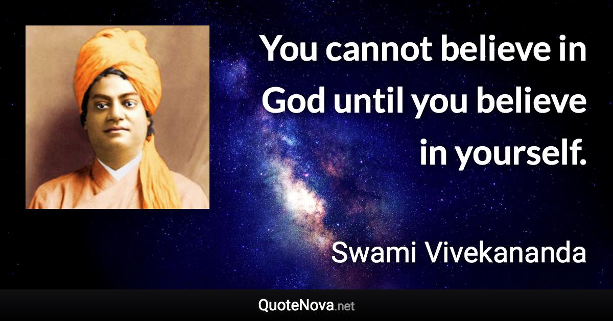 You cannot believe in God until you believe in yourself. - Swami Vivekananda quote