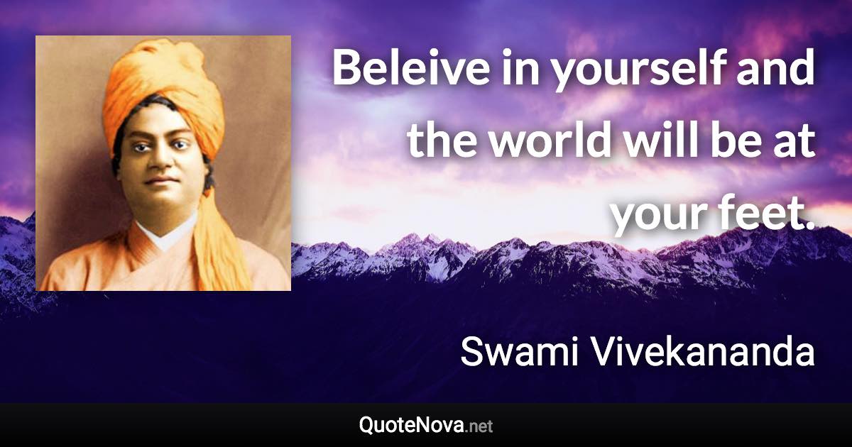 Beleive in yourself and the world will be at your feet. - Swami Vivekananda quote