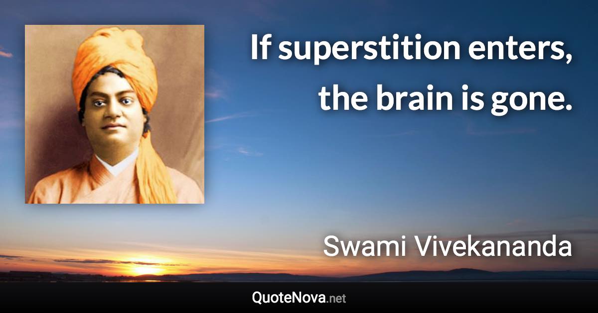 If superstition enters, the brain is gone. - Swami Vivekananda quote