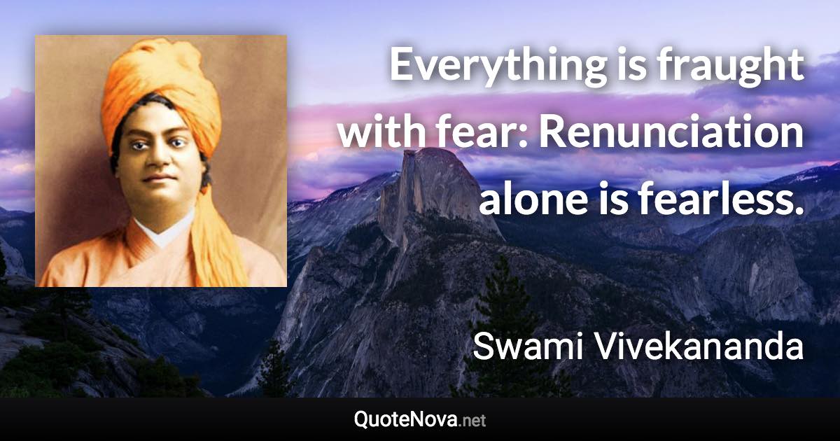 Everything is fraught with fear: Renunciation alone is fearless. - Swami Vivekananda quote