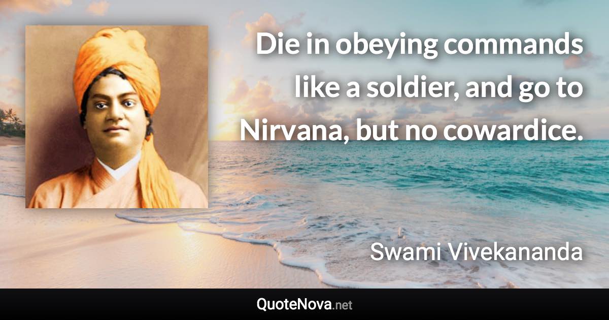 Die in obeying commands like a soldier, and go to Nirvana, but no cowardice. - Swami Vivekananda quote