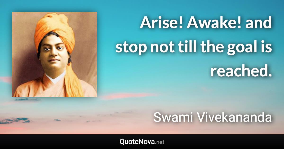 Arise! Awake! and stop not till the goal is reached. - Swami Vivekananda quote