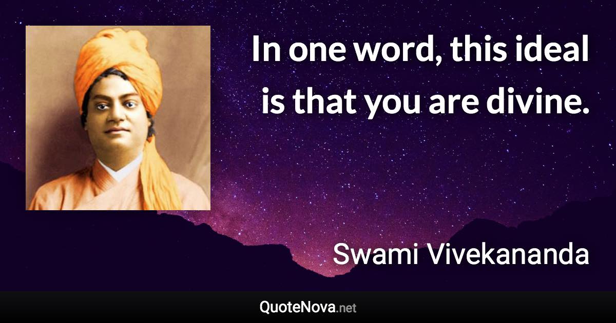 In one word, this ideal is that you are divine. - Swami Vivekananda quote