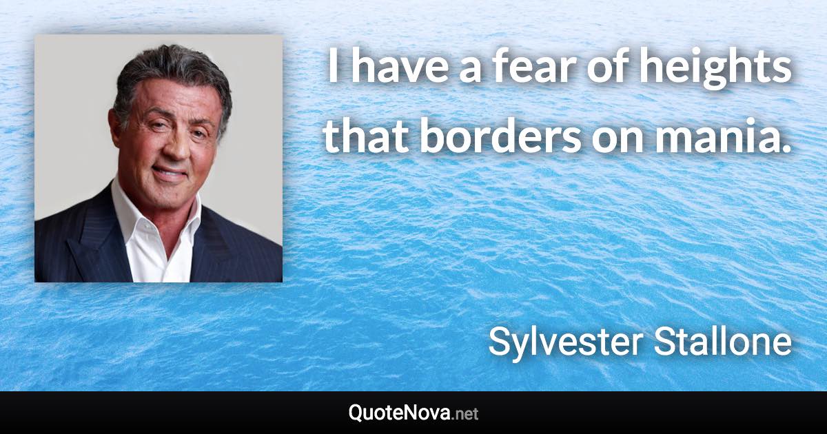 I have a fear of heights that borders on mania. - Sylvester Stallone quote